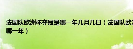 法国队欧洲杯夺冠是哪一年几月几日（法国队欧洲杯夺冠是哪一年）