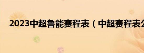 2023中超鲁能赛程表（中超赛程表公布）