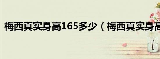 梅西真实身高165多少（梅西真实身高167）