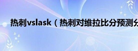 热刺vslask（热刺对维拉比分预测分析）