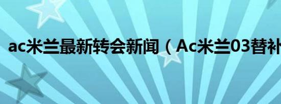 ac米兰最新转会新闻（Ac米兰03替补前锋）