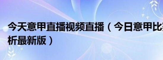 今天意甲直播视频直播（今日意甲比赛预测分析最新版）