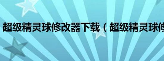 超级精灵球修改器下载（超级精灵球修改器）