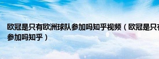 欧冠是只有欧洲球队参加吗知乎视频（欧冠是只有欧洲球队参加吗知乎）