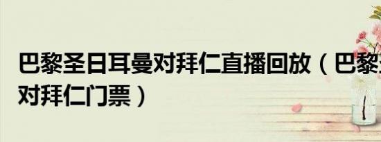 巴黎圣日耳曼对拜仁直播回放（巴黎圣日耳曼对拜仁门票）