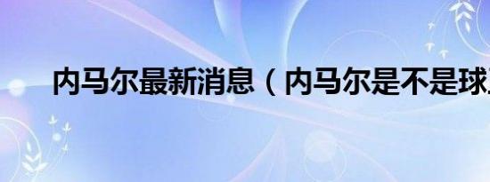 内马尔最新消息（内马尔是不是球王）