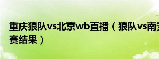 重庆狼队vs北京wb直播（狼队vs南安普顿比赛结果）