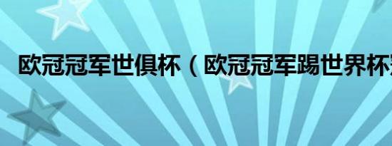 欧冠冠军世俱杯（欧冠冠军踢世界杯冠军）