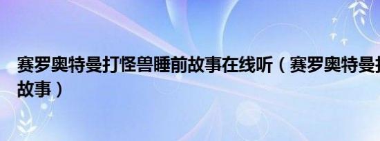 赛罗奥特曼打怪兽睡前故事在线听（赛罗奥特曼打怪兽睡前故事）