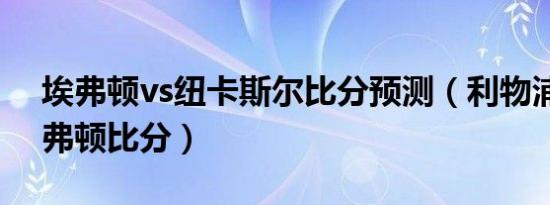 埃弗顿vs纽卡斯尔比分预测（利物浦队对埃弗顿比分）