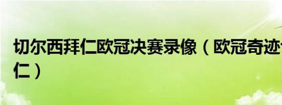 切尔西拜仁欧冠决赛录像（欧冠奇迹切尔西拜仁）