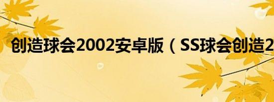 创造球会2002安卓版（SS球会创造2攻略）