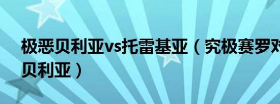 极恶贝利亚vs托雷基亚（究极赛罗对决极恶贝利亚）