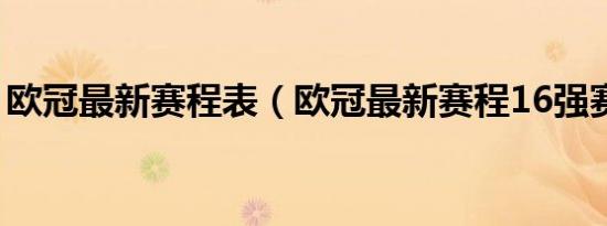 欧冠最新赛程表（欧冠最新赛程16强赛程图）