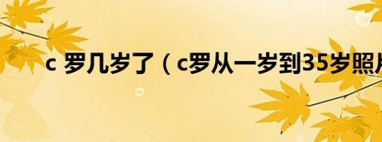 c 罗几岁了（c罗从一岁到35岁照片）