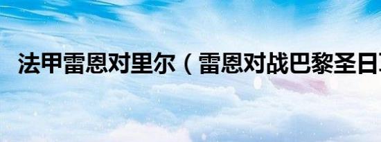 法甲雷恩对里尔（雷恩对战巴黎圣日耳曼）