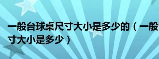 一般台球桌尺寸大小是多少的（一般台球桌尺寸大小是多少）