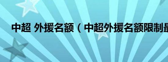 中超 外援名额（中超外援名额限制最新）