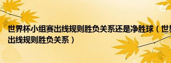 世界杯小组赛出线规则胜负关系还是净胜球（世界杯小组赛出线规则胜负关系）