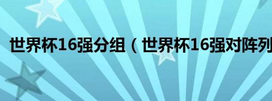 世界杯16强分组（世界杯16强对阵列表图）