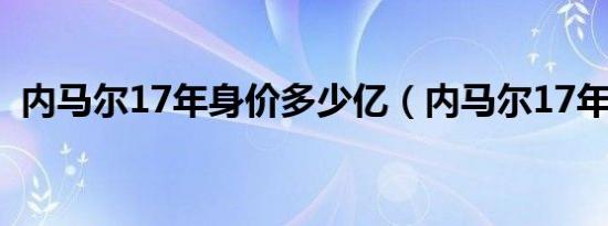 内马尔17年身价多少亿（内马尔17年身价）