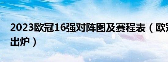 2023欧冠16强对阵图及赛程表（欧冠对阵图出炉）