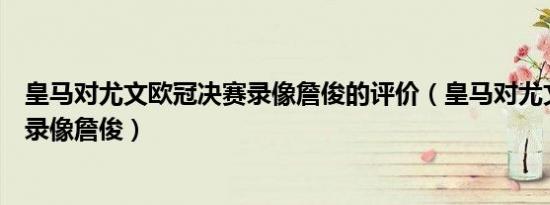 皇马对尤文欧冠决赛录像詹俊的评价（皇马对尤文欧冠决赛录像詹俊）