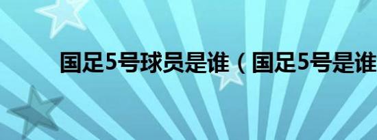 国足5号球员是谁（国足5号是谁）