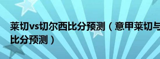 莱切vs切尔西比分预测（意甲莱切与AC米兰比分预测）