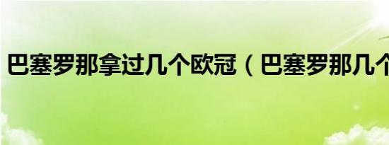 巴塞罗那拿过几个欧冠（巴塞罗那几个欧冠）