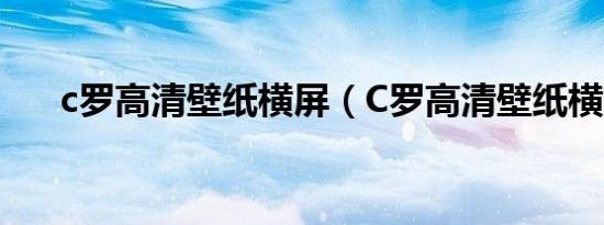 c罗高清壁纸横屏（C罗高清壁纸横屏）