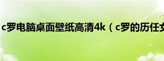 c罗电脑桌面壁纸高清4k（c罗的历任女朋友）