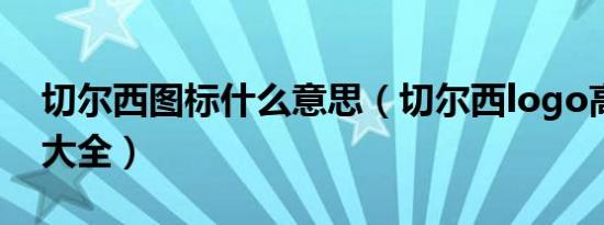 切尔西图标什么意思（切尔西logo高清原图大全）