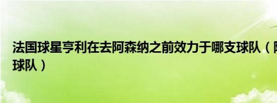 法国球星亨利在去阿森纳之前效力于哪支球队（阿森纳死敌球队）