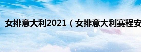 女排意大利2021（女排意大利赛程安排表）