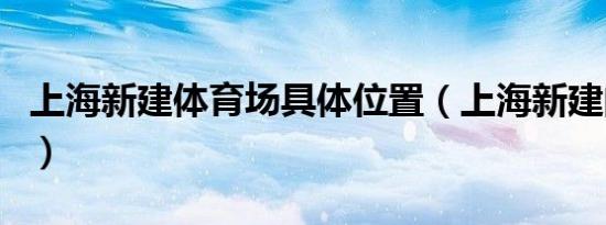 上海新建体育场具体位置（上海新建的体育场）