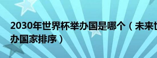 2030年世界杯举办国是哪个（未来世界杯举办国家排序）