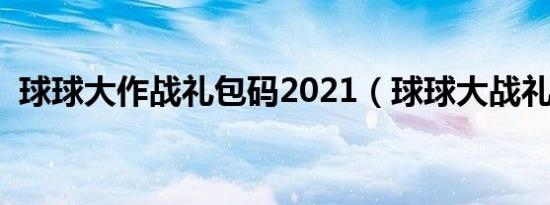 球球大作战礼包码2021（球球大战礼包码）