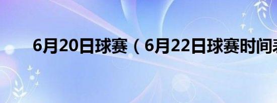 6月20日球赛（6月22日球赛时间表）