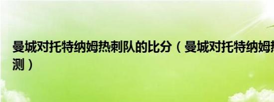 曼城对托特纳姆热刺队的比分（曼城对托特纳姆热刺比分预测）