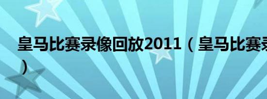 皇马比赛录像回放2011（皇马比赛录像回放）