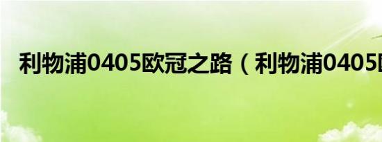 利物浦0405欧冠之路（利物浦0405欧冠）