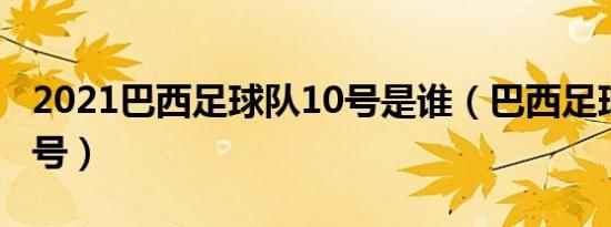 2021巴西足球队10号是谁（巴西足球巨星10号）