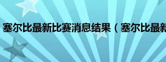 塞尔比最新比赛消息结果（塞尔比最新比赛）