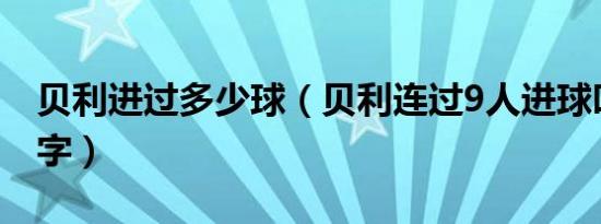 贝利进过多少球（贝利连过9人进球叫什么名字）