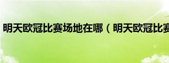 明天欧冠比赛场地在哪（明天欧冠比赛场地）