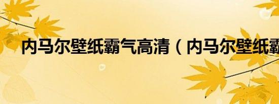 内马尔壁纸霸气高清（内马尔壁纸霸气）