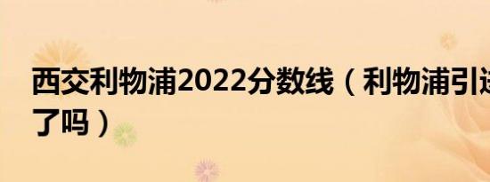 西交利物浦2022分数线（利物浦引进迪亚斯了吗）