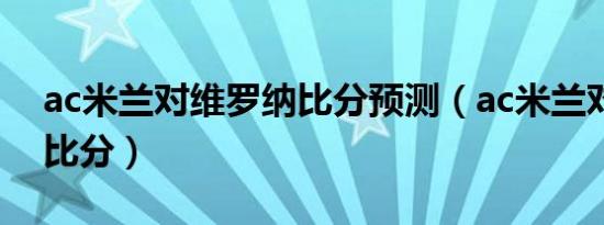 ac米兰对维罗纳比分预测（ac米兰对威尼斯比分）