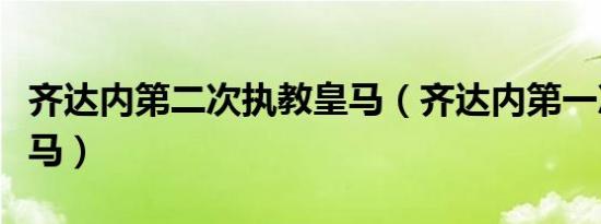 齐达内第二次执教皇马（齐达内第一次执教皇马）